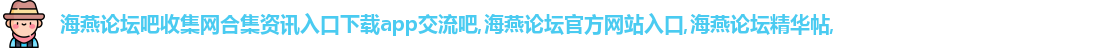海燕论坛吧收集网合集资讯入口下载app交流吧
